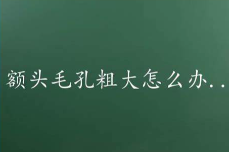 额头毛孔粗大怎么办该如何选择化妆品